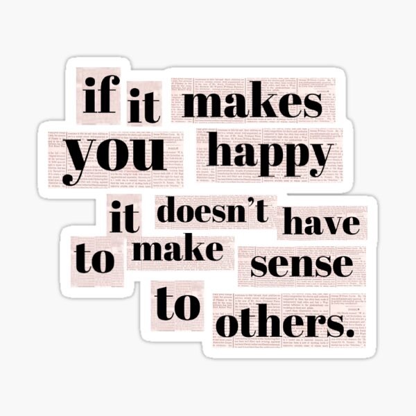 If It Makes You Happy, it Doesn't Have To Make Sense To Others